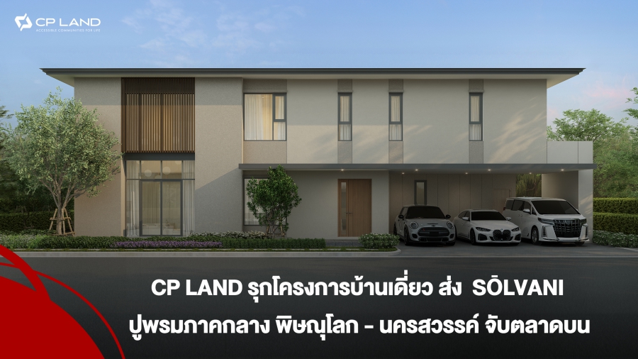 CP LAND รุกโครงการบ้านเดี่ยว ส่ง SŌLVANI ปูพรมภาคกลาง พิษณุโลก – นครสวรรค์ จับตลาดบน